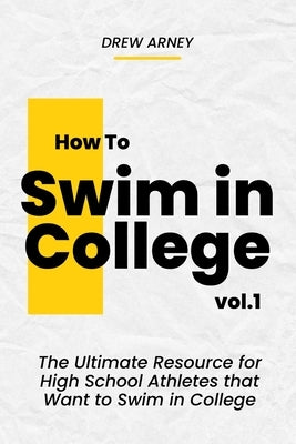 How to Swim in College: The Ultimate Handbook for High School Athletes that Want to Swim in College by Arney, Drew
