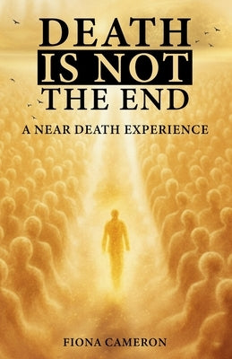 Death is Not the End: A Near Death Experience by Cameron, Fiona
