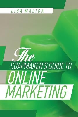 The Soapmaker's Guide to Online Marketing by Maliga, Lisa