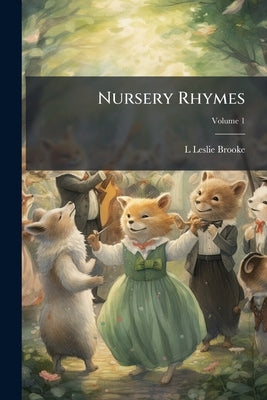 Nursery Rhymes; Volume 1 by Brooke, L. Leslie 1862-1940
