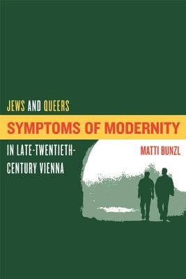 Symptoms of Modernity: Jews and Queers in Late-Twentieth-Century Vienna by Bunzl, Matti