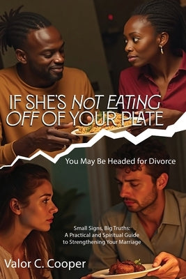 IF SHE'S NoT EATING OFF OF YOUR PLATE You May Be Headed for Divorce Small Signs, Big Truths: A Practical and Spiritual Guide to Strengthening Your Mar by Cooper, Valor C.