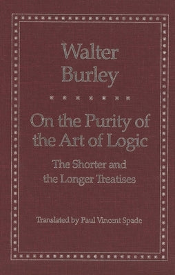 On the Purity of the Art of Logic: The Shorter and the Longer Treatises by Burley, Walter