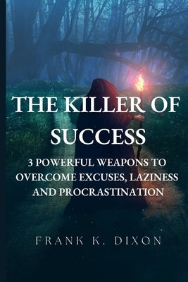 The Killer of Success: 3 Powerful Weapons to Overcome Excuses, Laziness and Procrastination by Dixon, Frank K.
