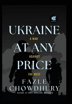 Ukraine At Any Price: A War Against The West by Chowdhury, Fazle
