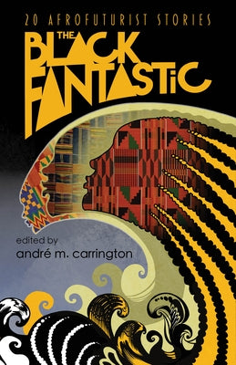 The Black Fantastic: 20 Afrofuturist Stories by Carrington, Andr? M.