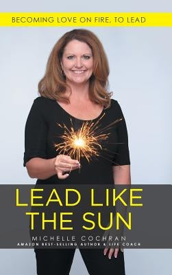 Lead Like The Sun: Becoming Love On Fire, To Lead by Cochran, Michelle