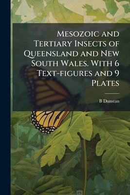 Mesozoic and Tertiary Insects of Queensland and New South Wales. With 6 Text-figures and 9 Plates by Dunstan, B. B. 1865