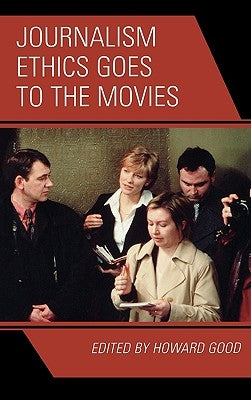 Journalism Ethics Goes to the Movies by Good, Howard
