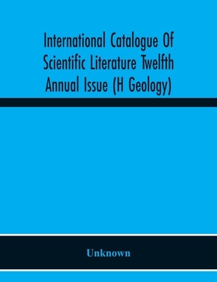 International Catalogue Of Scientific Literature Twelfth Annual Issue (H Geology) by Unknown