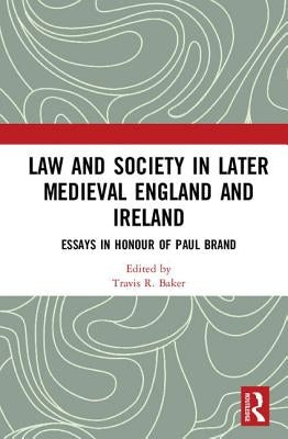 Law and Society in Later Medieval England and Ireland: Essays in Honour of Paul Brand by Baker, Travis R.