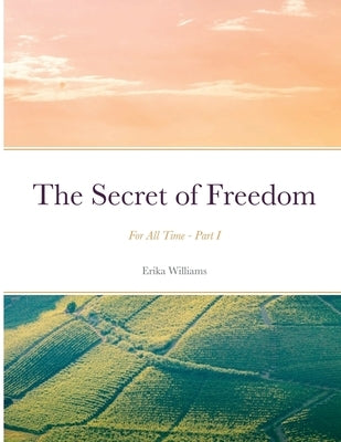 The Secret of Freedom: For All Time - Part I by Williams, Erika