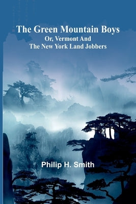 The Green Mountain Boys: Or, Vermont And The New York Land Jobbers by H. Smith, Philip