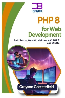 PHP 8 for Web Development: Build Robust, Dynamic Websites with PHP 8 and MySQL by Chesterfield, Greyson