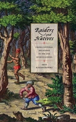 Raiders and Natives: Cross-Cultural Relations in the Age of Buccaneers by Bialuschewski, Arne