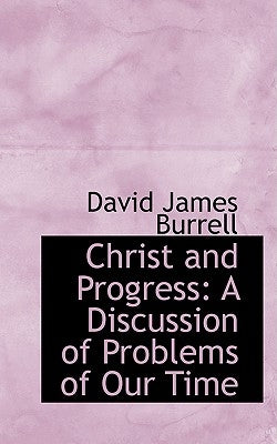 Christ and Progress: A Discussion of Problems of Our Time by Burrell, David James