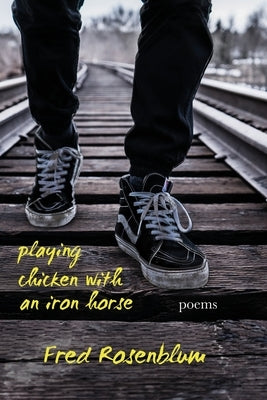 Playing Chicken with an Iron Horse: Poems by Rosenblum, Fred