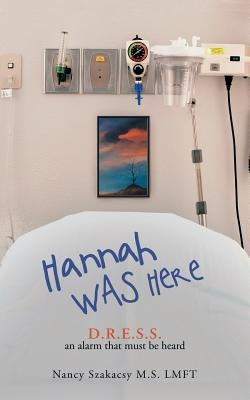 Hannah Was Here: D.R.E.S.S. an Alarm That Must Be Heard by Szakacsy M. S. Lmft, Nancy