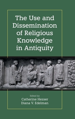 The Use and Dissemination of Religious Knowledge in Antiquity by Edelman, Diana V.