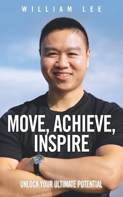 Move, Achieve, Inspire: Unlock Your Ultimate Potential by Lee, William