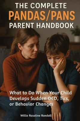 The Complete Pandas/Pans Parent Handbook: What to Do When Your Child Develops Sudden OCD, Tics, or Behavior Changes by Randall, Willie Rosaline