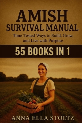 Amish survival Manual: Time-Tested Ways to Build, Grow, and live with purpose by Ella Stoltz, Anna
