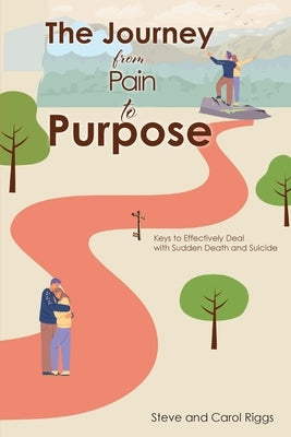 The Journey from Pain to Purpose: Keys to Effectively Deal with Sudden Death and Suicide by Riggs, Steve