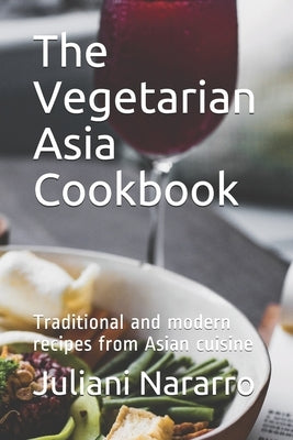 The Vegetarian Asia Cookbook: Traditional and modern recipes from Asian cuisine by Nararro, Juliani