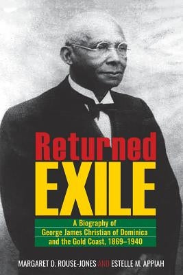 Returned Exile: A Biography of George James Christian of Dominica and the Gold Coast, 1869-1940 by Rouse-Jones, Margaret D.