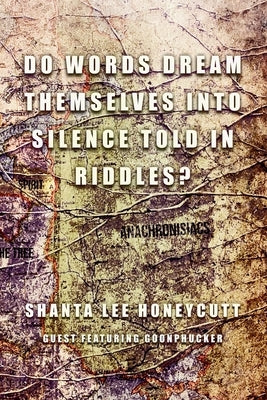 Do Words Dream Themselves Into Silence Told In Riddles? by Honeycutt, Shanta Lee