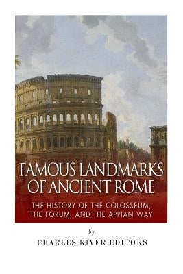 Famous Landmarks of Ancient Rome: The History of the Colosseum, the Forum, and the Appian Way by Charles River