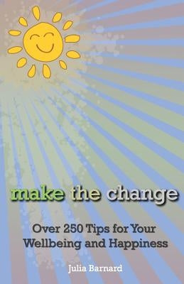 Make the Change: Over 250 Tips for Your Wellbeing and Happiness by Barnard, Julia