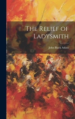 The Relief of Ladysmith by Atkins, John Black
