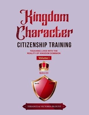 Kingdom Character Citizenship Training Volume I: Touching Lives with the Reality of Kingdom Dominion by Blount, Terance &. Victoria
