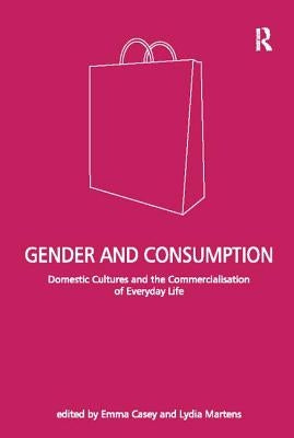 Gender and Consumption: Domestic Cultures and the Commercialisation of Everyday Life by Martens, Lydia