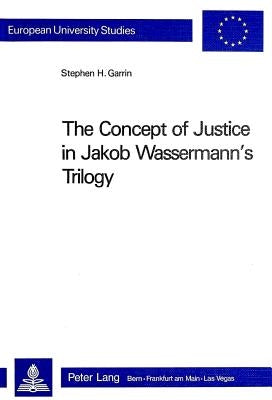 The Concept of Justice in Jakob Wassermann's Trilogy by Garrin, Stephen