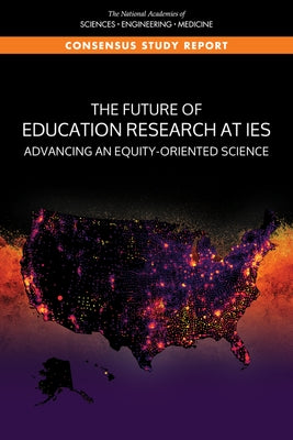 The Future of Education Research at Ies: Advancing an Equity-Oriented Science by National Academies of Sciences Engineeri