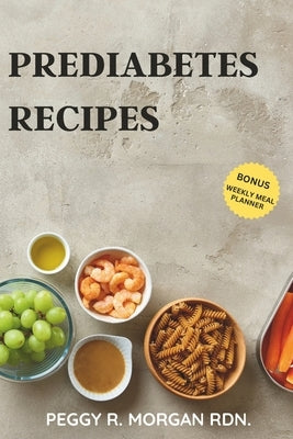Prediabetes Recipes: 30 Easy & Tasty Balanced Meals You Can Make In 30 Minutes, To Manage Your Blood Sugar Levels, Without Sacrificing Tast by Morgan Rdn, Peggy R.