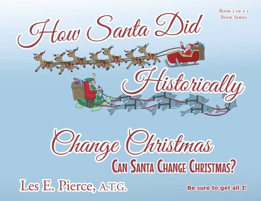 How Santa Did Historically Change Christmas: Book 2 of a 3 Book Series by Pierce a. T. G., Les E.