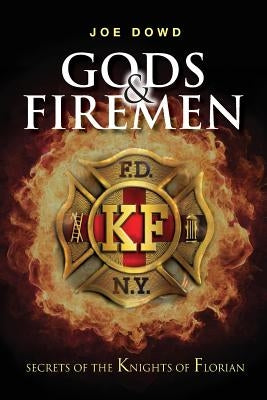 Gods & Firemen: Secrets of The Knights of Florian by Dowd, Joe