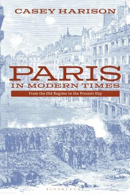 Paris in Modern Times: From the Old Regime to the Present Day by Harison, Casey
