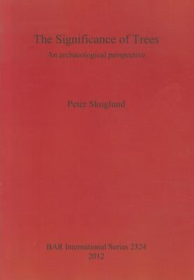 The Significance of Trees: An archaeological perspective by Skoglund, Peter