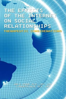 The Effects of the Internet on Social Relationships: Therapeutic Considerations by Atwood Lmft Lcsw, Joan D.