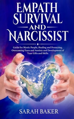 Empath Survival and Narcissist: Guide for Mystic People, Healing and Protecting. Overcoming Fears and Anxiety and Development of Your Gifts and Skills by Baker, Sarah