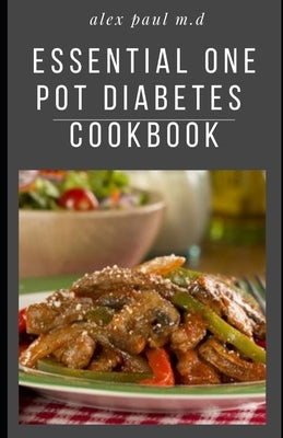 Essential One Pot Diabetes Cookbook: Delicious Low Carb Recipes in One Pot to Mange Control Diabetes and Weight Loss by Paul M. D., Alex
