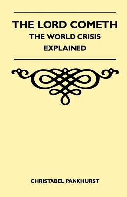 The Lord Cometh - The World Crisis Explained by Pankhurst, Christabel
