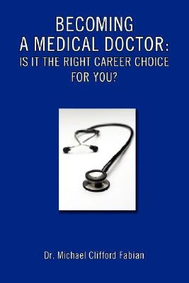 Becoming a Medical Doctor: Is It the Right Career Choice for You? by Fabian, Michael Clifford