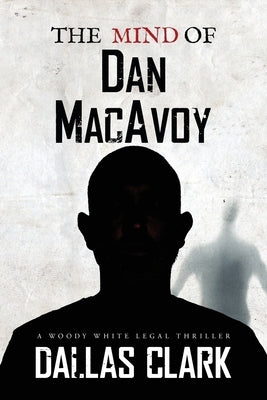 The Mind of Dan MacAvoy: A Woody White Legal Thriller by Clark, Dallas