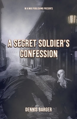A Secret Soldier's Confession by Barger, Dennis
