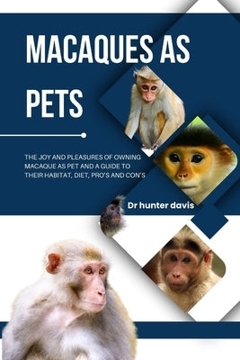 Macaques as Pets: The Joy and Pleasures of Owning Macaque as Pet and a Guide to Their Habitat, Diet, Pro's and Con's by Davis, Hunter